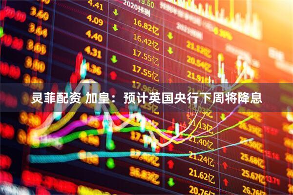 灵菲配资 加皇：预计英国央行下周将降息