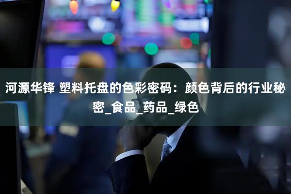 河源华锋 塑料托盘的色彩密码：颜色背后的行业秘密_食品_药品_绿色