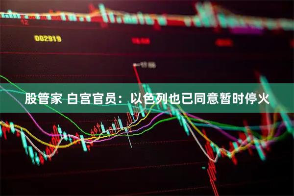 股管家 白宫官员：以色列也已同意暂时停火