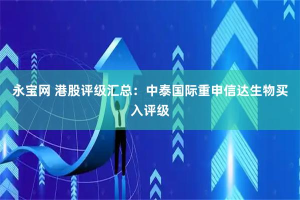 永宝网 港股评级汇总：中泰国际重申信达生物买入评级